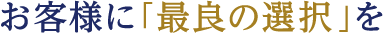 お客様に「最良の選択」を