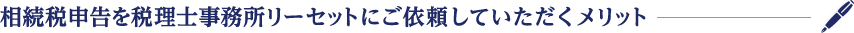 相続税申告を税理士事務所リーセットにご依頼していただくメリット