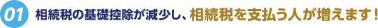 [01]相続税の基礎控除が減少し、相続税を支払う人が増えます！
