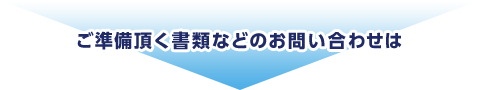 ご準備頂く書類などのお問い合わせは