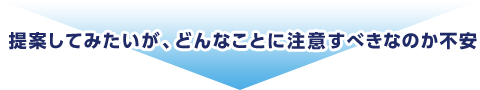 提案してみたいが、どんなことに注意すべきなのか不安