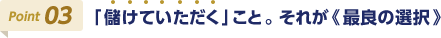 Point03 「儲けていただく」こと。それが《最良の選択》